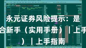 永元证券风险提示：是否适合新手（实用手册）｜上手指南