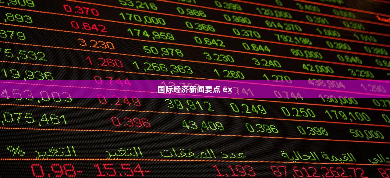 国际经济新闻要点 ex