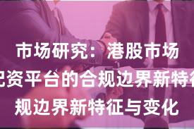 市场研究：港股市场中实盘配资平台的合规边界新特征与变化
