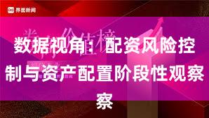 数据视角：配资风险控制与资产配置阶段性观察