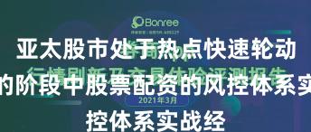 亚太股市处于热点快速轮动时期的阶段中股票配资的风控体系实战经