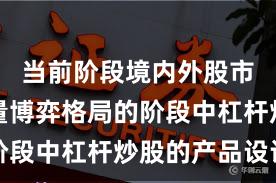 当前阶段境内外股市处于存量博弈格局的阶段中杠杆炒股的产品设计