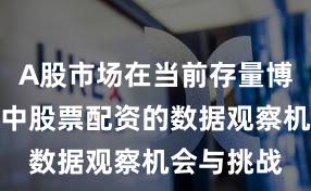 A股市场在当前存量博弈格局里中股票配资的数据观察机会与挑战