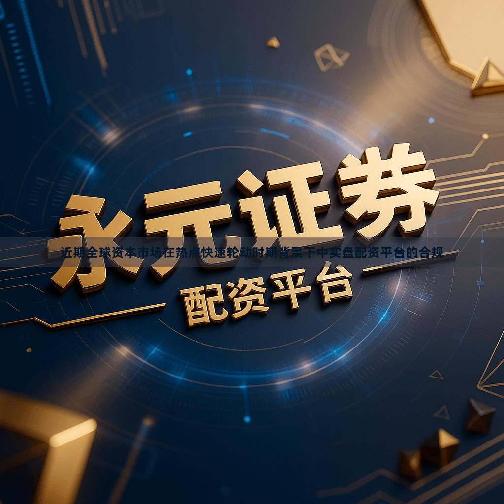 近期全球资本市场在热点快速轮动时期背景下中实盘配资平台的合规