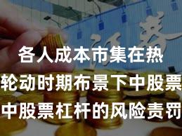 各人成本市集在热门快速轮动时期布景下中股票杠杆的风险责罚常见