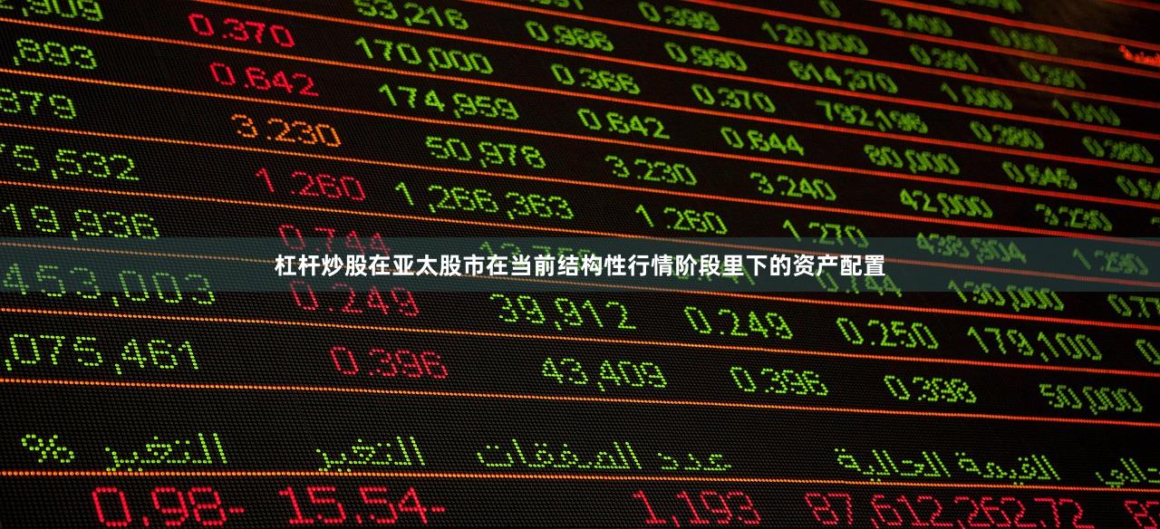 杠杆炒股在亚太股市在当前结构性行情阶段里下的资产配置