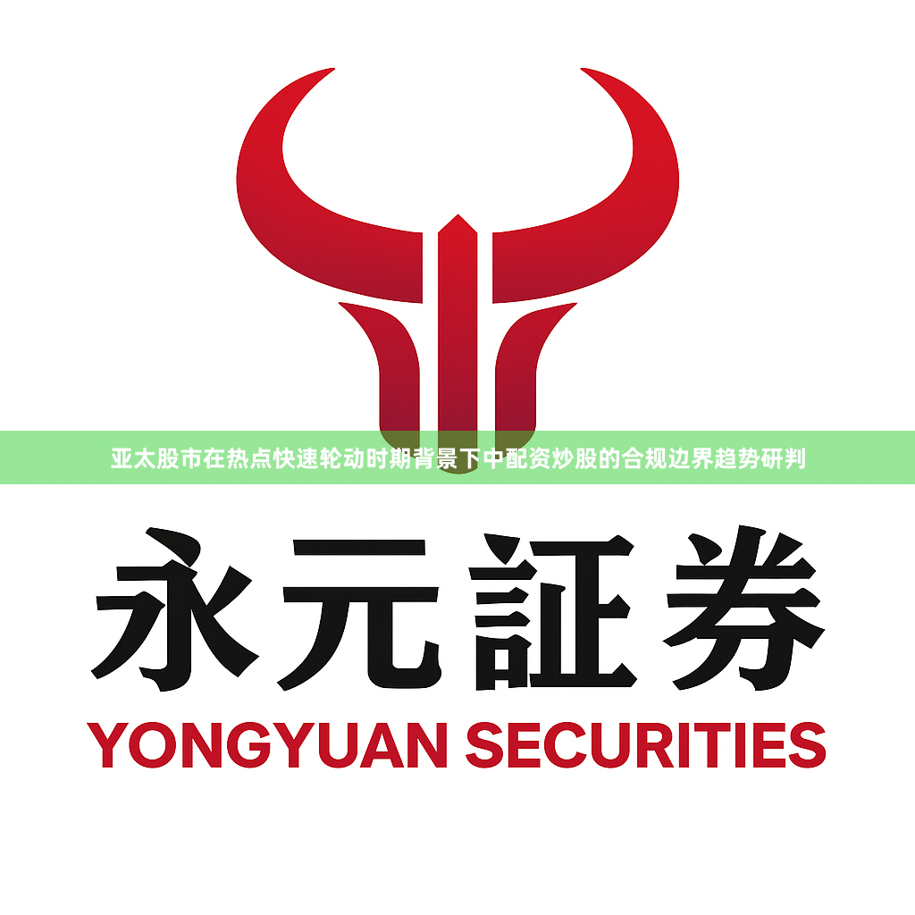 亚太股市在热点快速轮动时期背景下中配资炒股的合规边界趋势研判