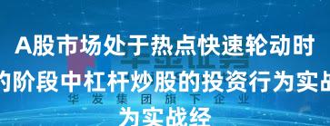 A股市场处于热点快速轮动时期的阶段中杠杆炒股的投资行为实战经