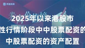 2025年以来港股市场在结构性行情阶段中中股票配资的资产配置