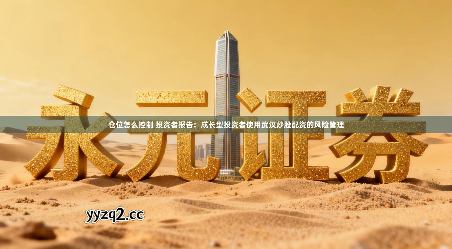 仓位怎么控制 投资者报告：成长型投资者使用武汉炒股配资的风险管理