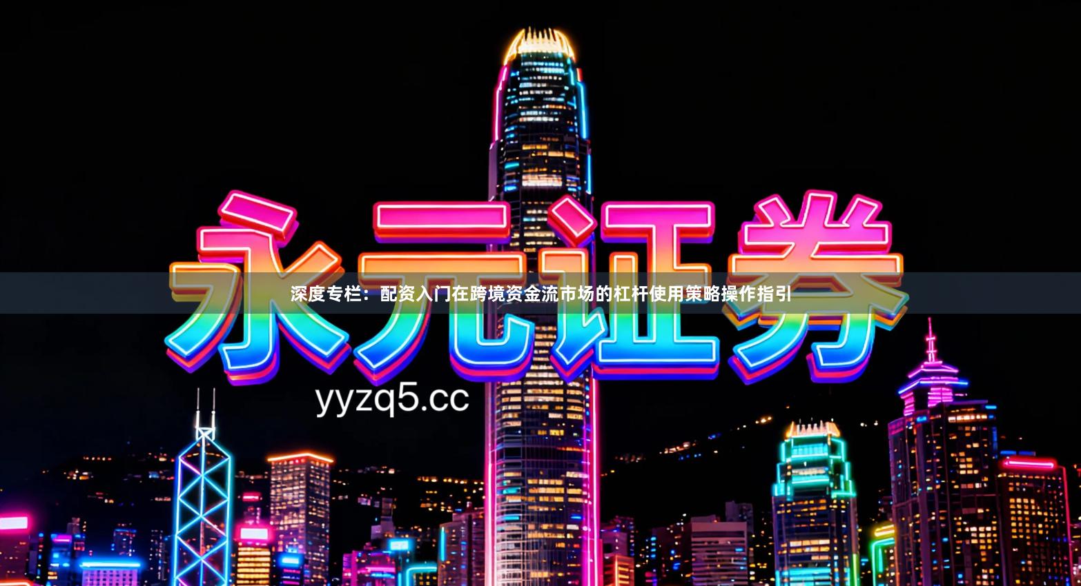 深度专栏：配资入门在跨境资金流市场的杠杆使用策略操作指引