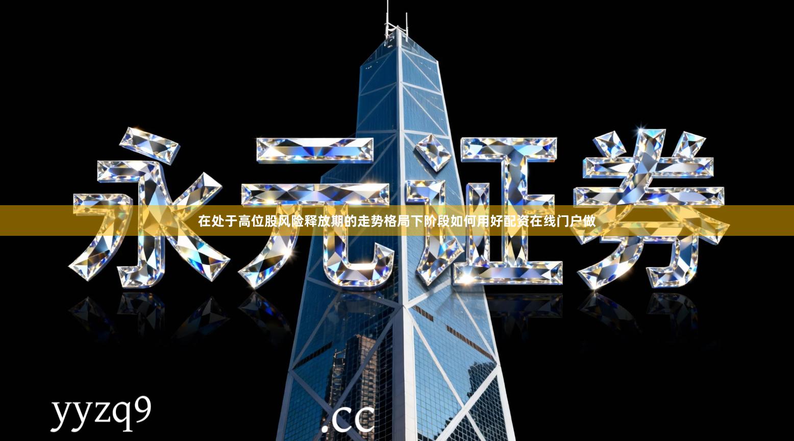 在处于高位股风险释放期的走势格局下阶段如何用好配资在线门户做