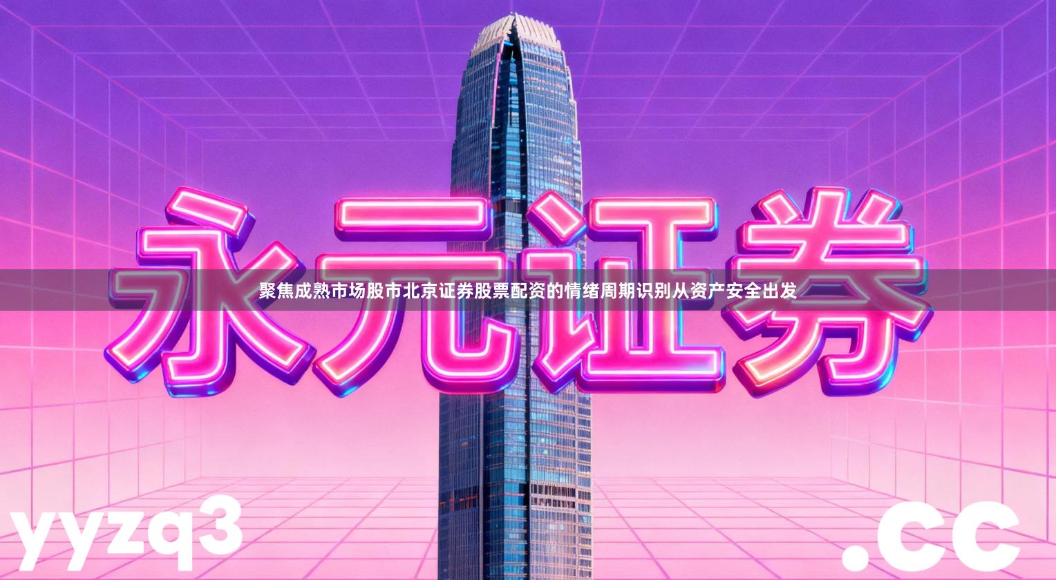 聚焦成熟市场股市北京证券股票配资的情绪周期识别从资产安全出发