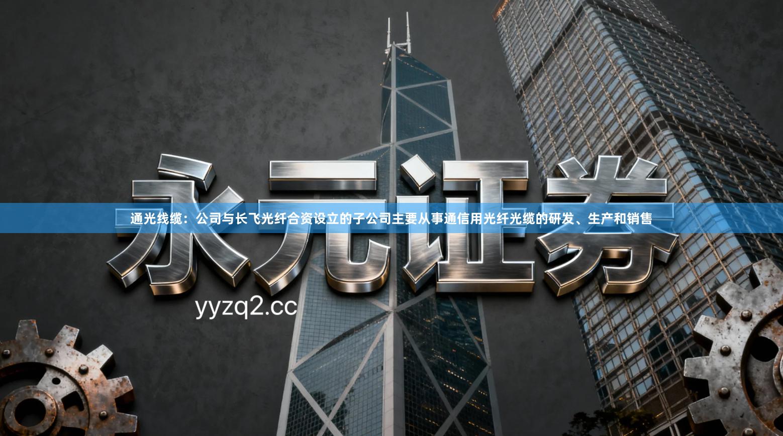 通光线缆：公司与长飞光纤合资设立的子公司主要从事通信用光纤光缆的研发、生产和销售