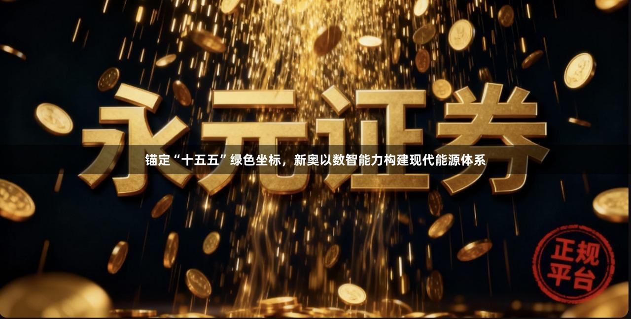 锚定“十五五”绿色坐标，新奥以数智能力构建现代能源体系